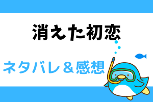 【ネタバレ全話】消えた初恋のあらすじ最新話・最終回結末まで