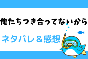 【ネタバレ全話】俺たちつき合ってないから-最新話から結末まで-